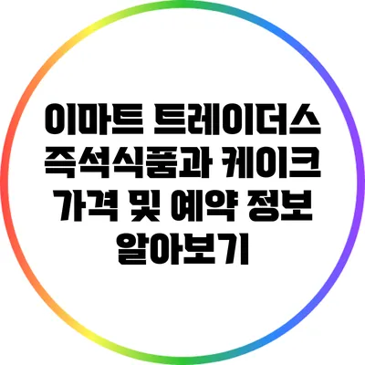 이마트 트레이더스 즉석식품과 케이크 가격 및 예약 정보 알아보기
