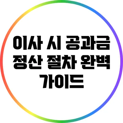 이사 시 공과금 정산 절차 완벽 가이드