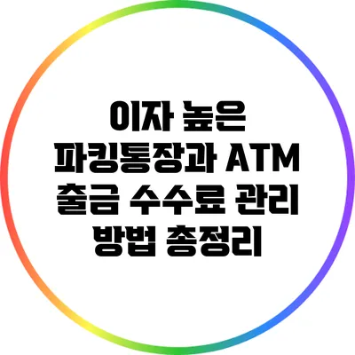 이자 높은 파킹통장과 ATM 출금 수수료 관리 방법 총정리