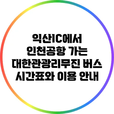 익산IC에서 인천공항 가는 대한관광리무진 버스 시간표와 이용 안내