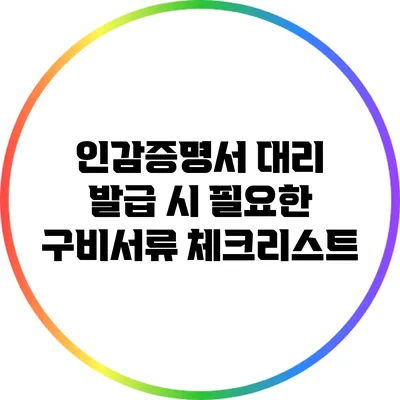 인감증명서 대리 발급 시 필요한 구비서류 체크리스트
