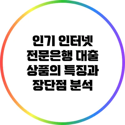 인기 인터넷 전문은행 대출 상품의 특징과 장단점 분석