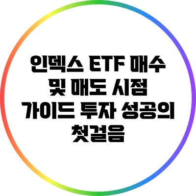 인덱스 ETF 매수 및 매도 시점 가이드: 투자 성공의 첫걸음
