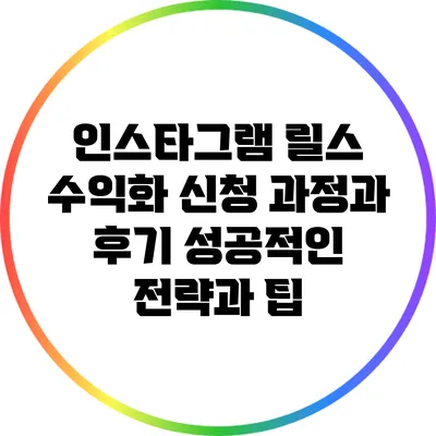 인스타그램 릴스 수익화 신청 과정과 후기: 성공적인 전략과 팁