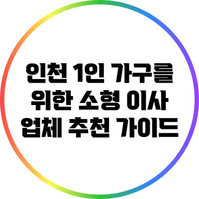 인천 1인 가구를 위한 소형 이사 업체 추천 가이드