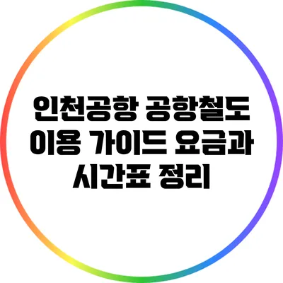 인천공항 공항철도 이용 가이드: 요금과 시간표 정리