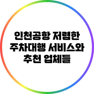 인천공항 저렴한 주차대행 서비스와 추천 업체들