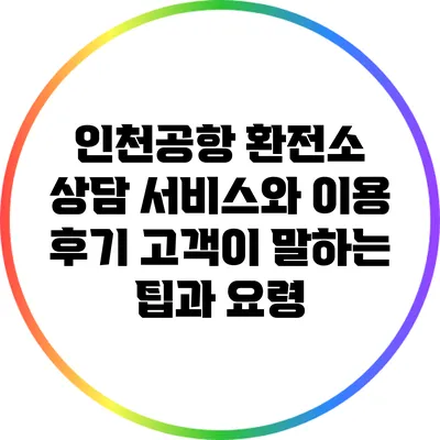 인천공항 환전소 상담 서비스와 이용 후기: 고객이 말하는 팁과 요령