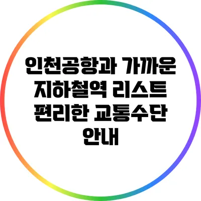 인천공항과 가까운 지하철역 리스트: 편리한 교통수단 안내