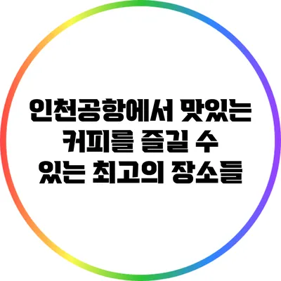 인천공항에서 맛있는 커피를 즐길 수 있는 최고의 장소들