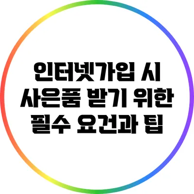 인터넷가입 시 사은품 받기 위한 필수 요건과 팁
