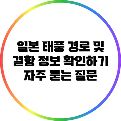 일본 태풍 경로 및 결항 정보 확인하기: 자주 묻는 질문