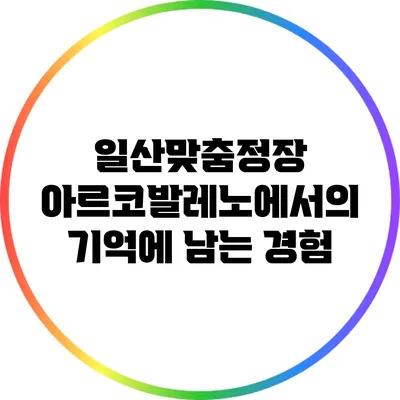 일산맞춤정장 아르코발레노에서의 기억에 남는 경험