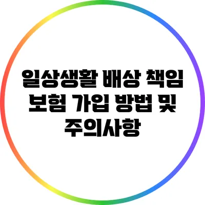 일상생활 배상 책임 보험 가입 방법 및 주의사항