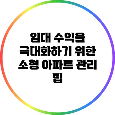 임대 수익을 극대화하기 위한 소형 아파트 관리 팁