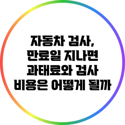 자동차 검사, 만료일 지나면 과태료와 검사 비용은 어떻게 될까?