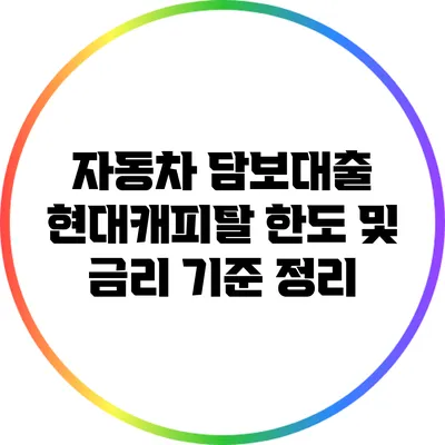자동차 담보대출: 현대캐피탈 한도 및 금리 기준 정리
