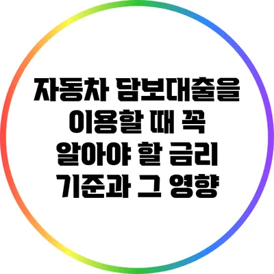 자동차 담보대출을 이용할 때 꼭 알아야 할 금리 기준과 그 영향