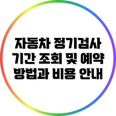 자동차 정기검사: 기간 조회 및 예약 방법과 비용 안내