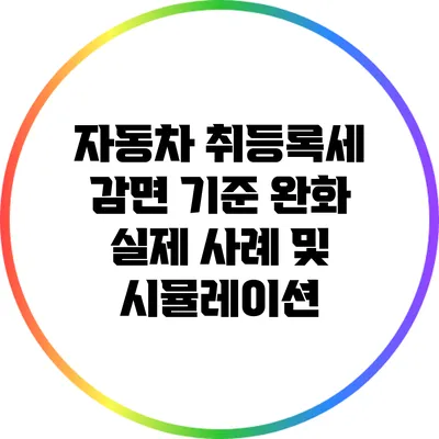 자동차 취등록세 감면 기준 완화: 실제 사례 및 시뮬레이션