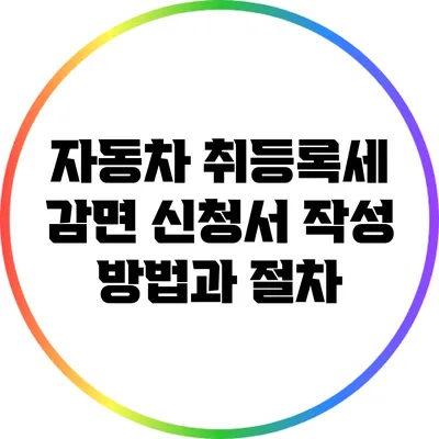 자동차 취등록세 감면 신청서 작성 방법과 절차