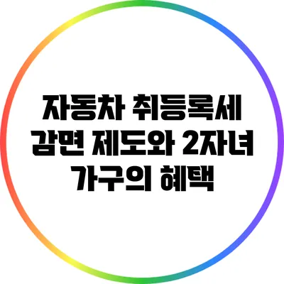 자동차 취등록세 감면 제도와 2자녀 가구의 혜택