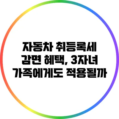 자동차 취등록세 감면 혜택, 3자녀 가족에게도 적용될까?