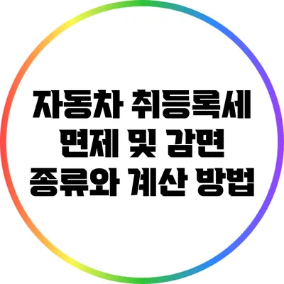 자동차 취등록세 면제 및 감면: 종류와 계산 방법