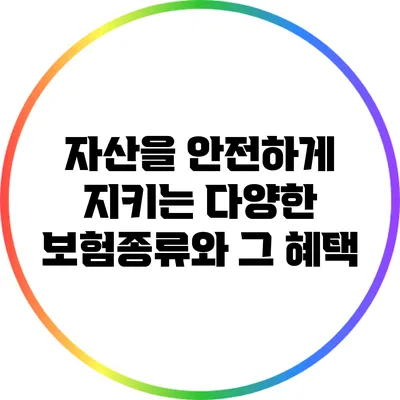 자산을 안전하게 지키는 다양한 보험종류와 그 혜택