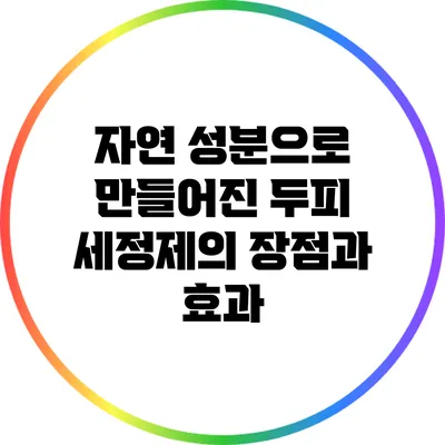 자연 성분으로 만들어진 두피 세정제의 장점과 효과
