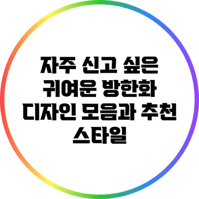 자주 신고 싶은 귀여운 방한화 디자인 모음과 추천 스타일
