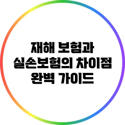 재해 보험과 실손보험의 차이점 완벽 가이드