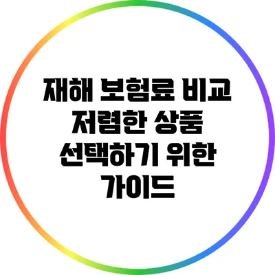 재해 보험료 비교: 저렴한 상품 선택하기 위한 가이드