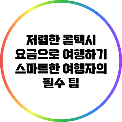 저렴한 콜택시 요금으로 여행하기: 스마트한 여행자의 필수 팁