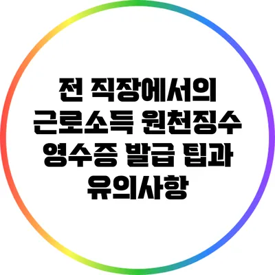 전 직장에서의 근로소득 원천징수 영수증 발급 팁과 유의사항