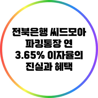 전북은행 씨드모아 파킹통장: 연 3.65% 이자율의 진실과 혜택