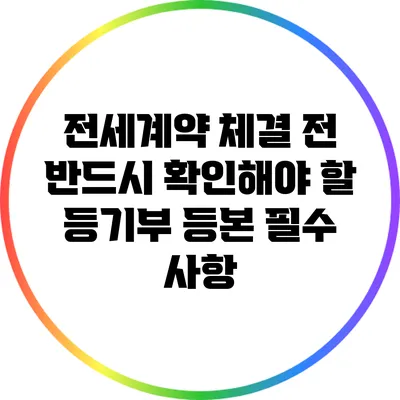 전세계약 체결 전 반드시 확인해야 할 등기부 등본 필수 사항