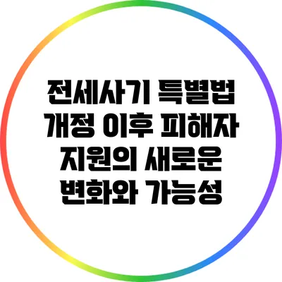 전세사기 특별법 개정 이후 피해자 지원의 새로운 변화와 가능성