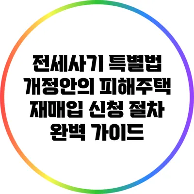 전세사기 특별법 개정안의 피해주택 재매입 신청 절차 완벽 가이드
