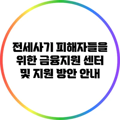 전세사기 피해자들을 위한 금융지원 센터 및 지원 방안 안내