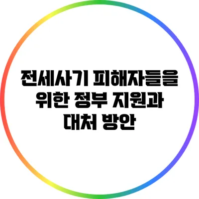 전세사기 피해자들을 위한 정부 지원과 대처 방안