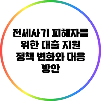 전세사기 피해자를 위한 대출 지원 정책 변화와 대응 방안