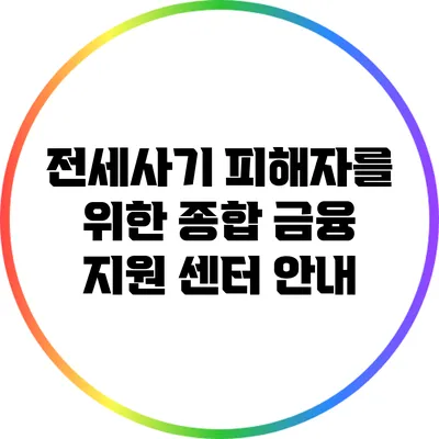 전세사기 피해자를 위한 종합 금융 지원 센터 안내