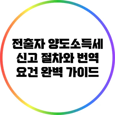 전출자 양도소득세 신고 절차와 번역 요건 완벽 가이드