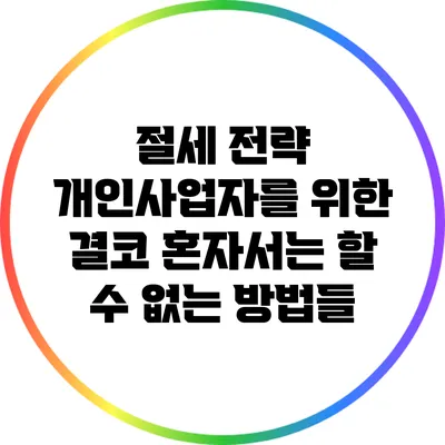 절세 전략: 개인사업자를 위한 결코 혼자서는 할 수 없는 방법들