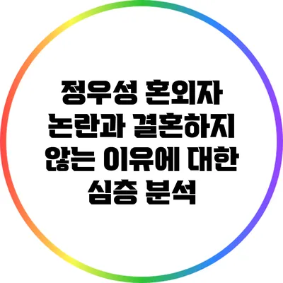정우성 혼외자 논란과 결혼하지 않는 이유에 대한 심층 분석