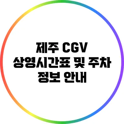 제주 CGV 상영시간표 및 주차 정보 안내