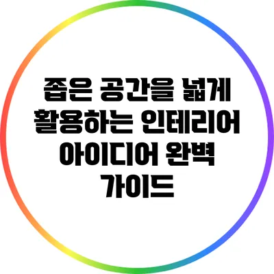 좁은 공간을 넓게 활용하는 인테리어 아이디어 완벽 가이드