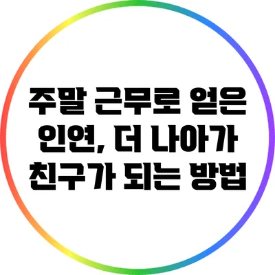주말 근무로 얻은 인연, 더 나아가 친구가 되는 방법