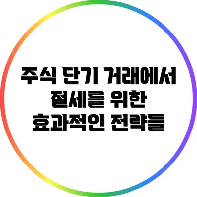 주식 단기 거래에서 절세를 위한 효과적인 전략들